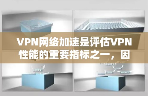 VPN网络加速是评估VPN性能的重要指标之一，因为它直接关系到用户在网络上的体验和数据传输的质量。以下是一些关于VPN网络加速的评测和建议