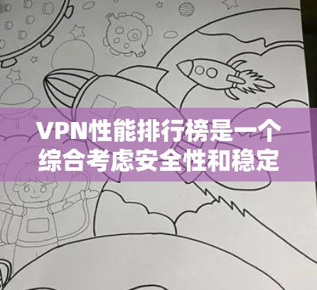 VPN性能排行榜是一个综合考虑安全性和稳定性的列表，以下是常见VPN软件的详细分析和比较