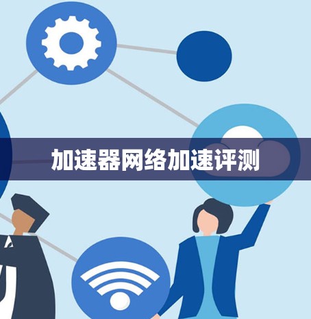 加速器网络加速评测 加速器网络加速评测