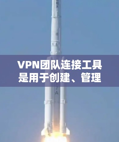 VPN团队连接工具是用于创建、管理、连接和删除团队的VPN连接的软件或工具。以下是详细介绍