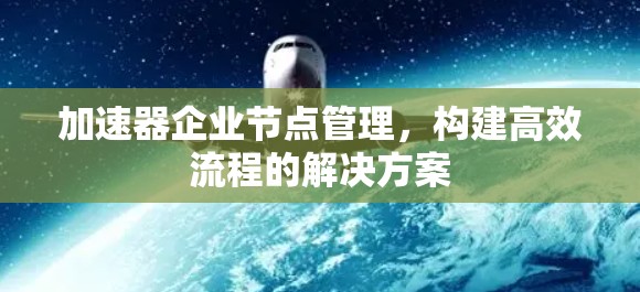 加速器企业节点管理，构建高效流程的解决方案