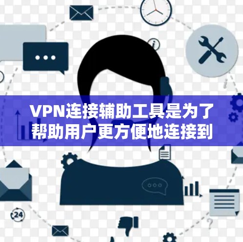 VPN连接辅助工具是为了帮助用户更方便地连接到VPN网络而开发的工具。这些工具通常包括