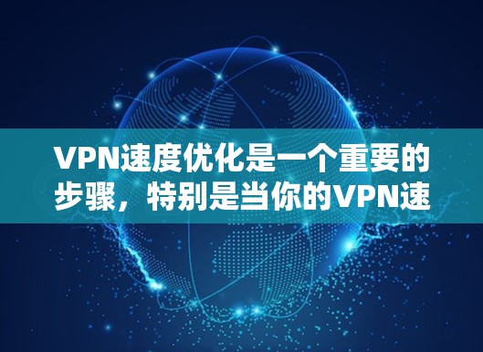 VPN速度优化是一个重要的步骤，特别是当你的VPN速度不够快时。以下是一些优化VPN速度的方法，帮助你提高VPN速度