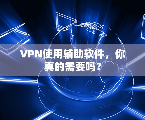VPN使用辅助软件，你真的需要吗？