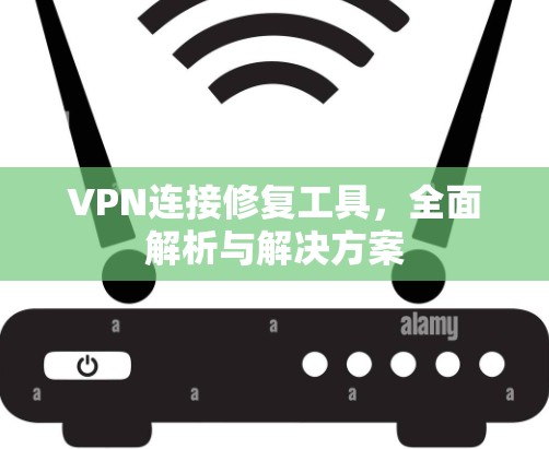 VPN连接修复工具，全面解析与解决方案
