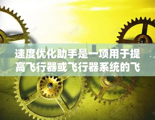 速度优化助手是一项用于提高飞行器或飞行器系统的飞行速度的工具，通过参数优化、结构优化、动力学优化和环境优化等多种方法实现。以下是其详细功能和潜在影响