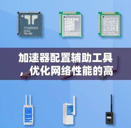 加速器配置辅助工具，优化网络性能的高效解决方案