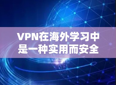 VPN在海外学习中是一种实用而安全的工具，能够帮助学习者在不同国家或地区的网络环境中访问互联网。以下是对VPN在海外学习中的详细分析和建议