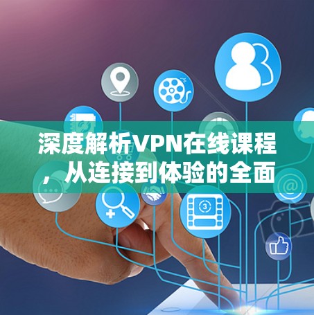深度解析VPN在线课程，从连接到体验的全面解析