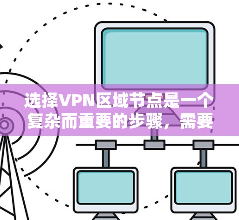 选择VPN区域节点是一个复杂而重要的步骤，需要综合考虑安全、资源、地理位置、身份认证和操作步骤等多个因素。以下是一些总结性的建议