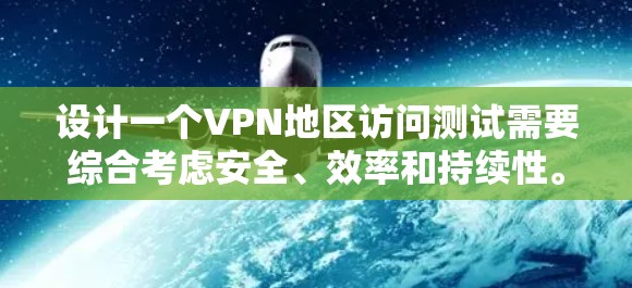 设计一个VPN地区访问测试需要综合考虑安全、效率和持续性。以下是一个详细的步骤指南，帮助你进行这样的测试