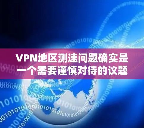 VPN地区测速问题确实是一个需要谨慎对待的议题，以下是对此问题的详细分析和建议