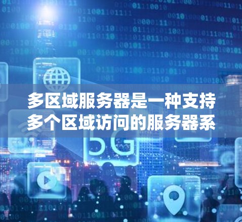 多区域服务器是一种支持多个区域访问的服务器系统，旨在提高灵活性和适应性。以下是对多区域服务器的详细分析
