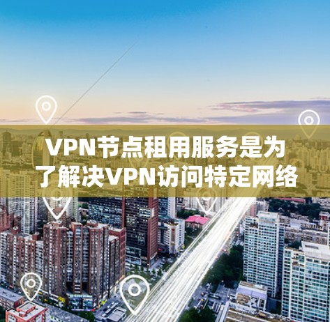VPN节点租用服务是为了解决VPN访问特定网络或数据的安全性和隐私需求而使用的设备和服务。以下是关于VPN节点租用服务的详细指南