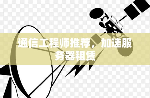通信工程师推荐，加速服务器租赁
