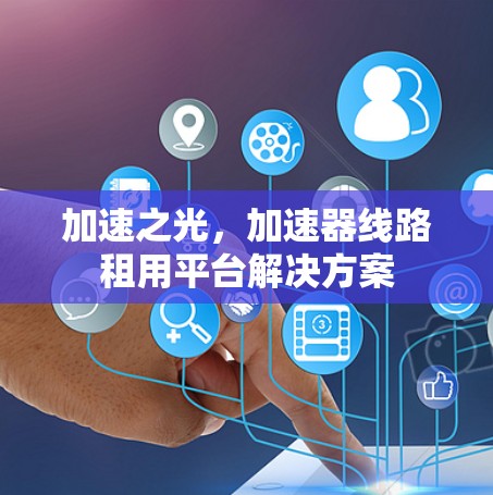 加速之光，加速器线路租用平台解决方案