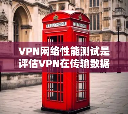 VPN网络性能测试是评估VPN在传输数据时的效率和稳定性的重要手段。以下是对该过程的详细分析和步骤说明