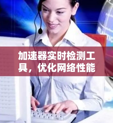 加速器实时检测工具，优化网络性能的关键突破