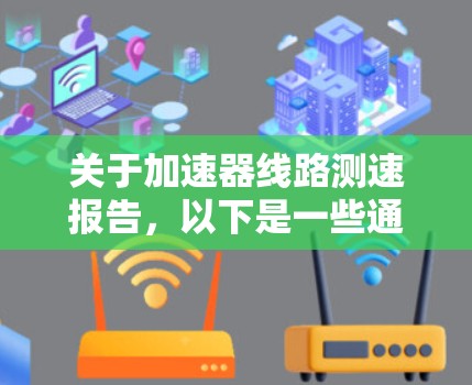 关于加速器线路测速报告，以下是一些通用的步骤和建议，帮助您构建测试报告，分析结果，并确保测试的准确性和安全