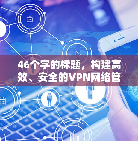 46个字的标题，构建高效、安全的VPN网络管理平台