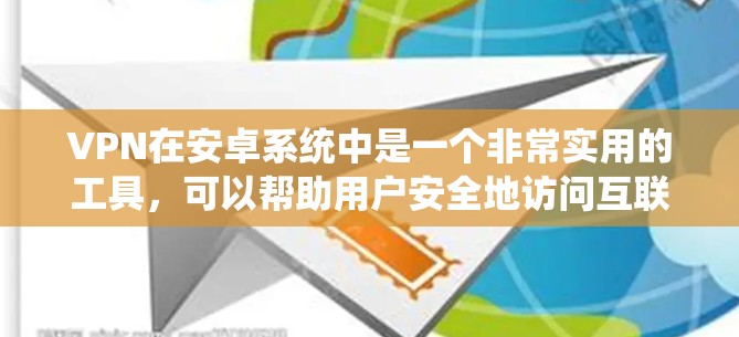 VPN在安卓系统中是一个非常实用的工具，可以帮助用户安全地访问互联网、下载文件和在线娱乐。以下是VPN在安卓系统中的关键点