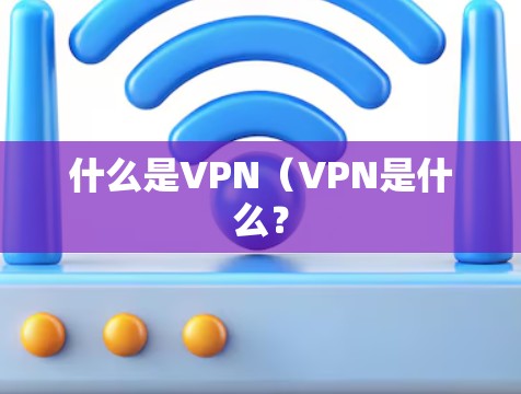 什么是VPN(VPN是什么? 什么是VPN(VPN是什么?