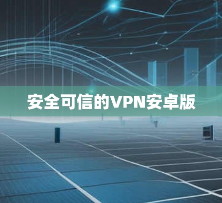 安全可信的VPN安卓版 安全可信的VPN安卓版