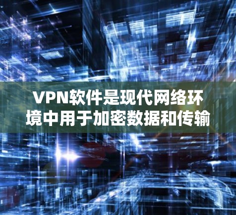 VPN软件是现代网络环境中用于加密数据和传输的重要工具，以下是根据不同需求选择VPN软件的综合建议