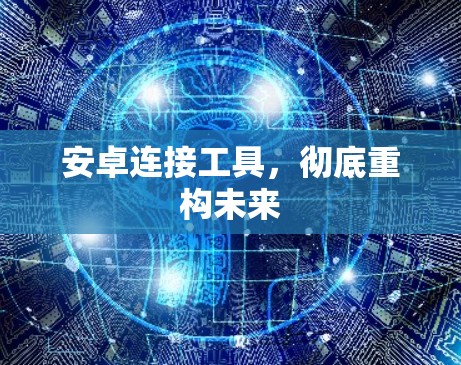安卓连接工具，彻底重构未来