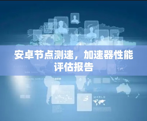安卓节点测速，加速器性能评估报告