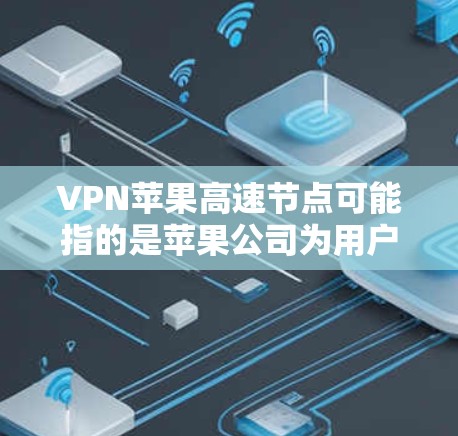 VPN苹果高速节点可能指的是苹果公司为用户提供的VPN服务中的一个关键组件。苹果作为科技巨头，确实发展了多种网络解决方案，其中VPN服务是一个重要的方面。以下是对该概念的详细解释