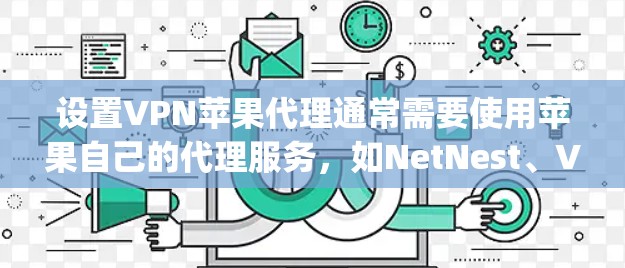 设置VPN苹果代理通常需要使用苹果自己的代理服务，如NetNest、Vidio、Tape、Zap和Wi-Fi。以下是一些常见的设置步骤和注意事项