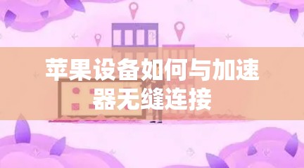 苹果设备如何与加速器无缝连接