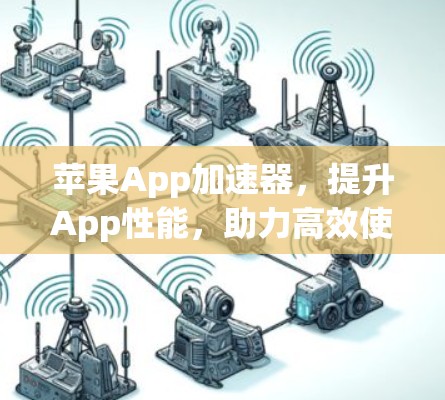 苹果App加速器，提升App性能，助力高效使用！