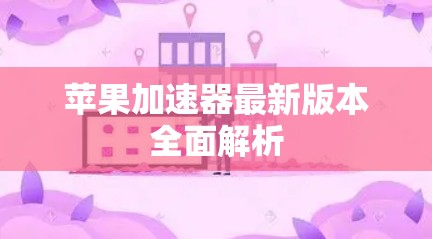 苹果加速器最新版本全面解析