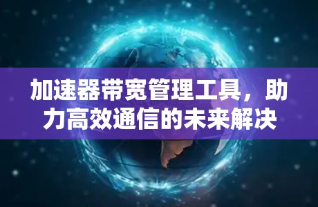 加速器带宽管理工具，助力高效通信的未来解决方案