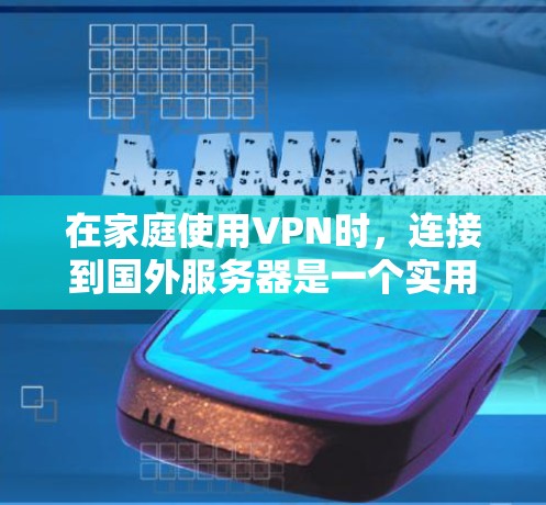 在家庭使用VPN时，连接到国外服务器是一个实用且安全的方式。以下是一个清晰的步骤指南，帮助您有效使用VPN连接到国内或国外服务器