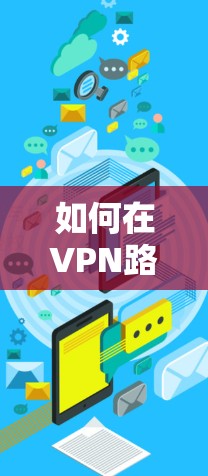如何在VPN路由器上实现快速连接，加速技术的详细指南