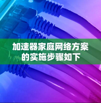 加速器家庭网络方案的实施步骤如下