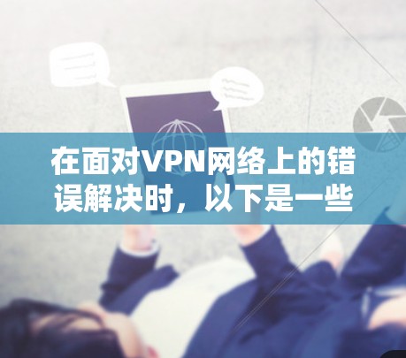 在面对VPN网络上的错误解决时，以下是一些常见问题的解决方案