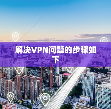 解决VPN问题的步骤如下