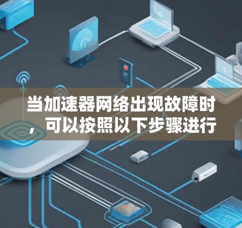 当加速器网络出现故障时，可以按照以下步骤进行排查和修复