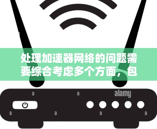处理加速器网络的问题需要综合考虑多个方面，包括加速器类型、配置、使用、安全性和费用。以下是对加速器网络问题的详细解决方案
