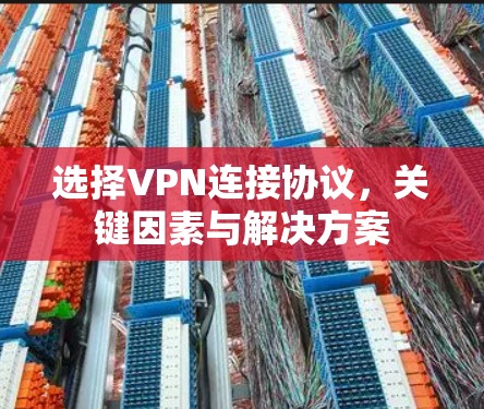 选择VPN连接协议，关键因素与解决方案