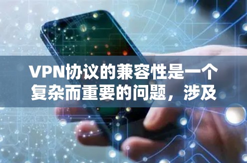 VPN协议的兼容性是一个复杂而重要的问题，涉及多个方面，包括协议的定义、转换、技术实现、实际应用和未来发展方向。以下是对 VPN协议兼容性 的详细分析和总结
