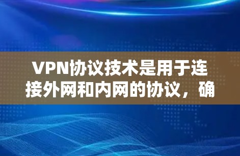 VPN协议技术是用于连接外网和内网的协议，确保数据在传输过程中安全、可靠。以下是对一些常见的VPN协议技术的介绍