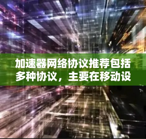 加速器网络协议推荐包括多种协议，主要在移动设备与固定网络之间实现网络连接。以下是这些协议的详细介绍