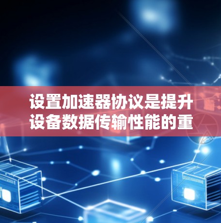设置加速器协议是提升设备数据传输性能的重要步骤。以下是一步步的教程指南