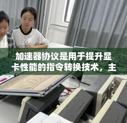 加速器协议是用于提升显卡性能的指令转换技术，主要分为多种类型，如RTX、RTX+RTX+Plus和Plus Plus加速器协议。以下是对这些协议的详细分析