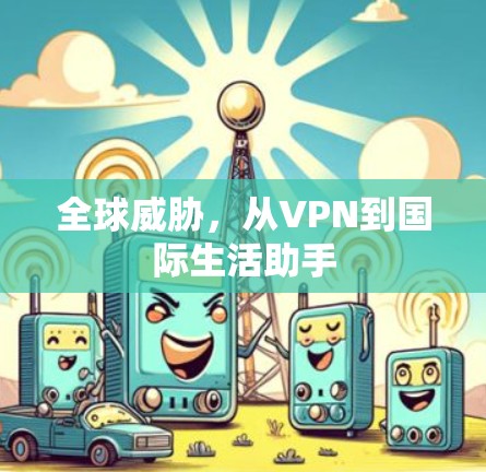 全球威胁，从VPN到国际生活助手